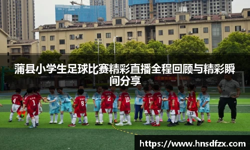 蒲县小学生足球比赛精彩直播全程回顾与精彩瞬间分享