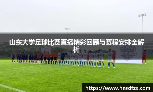 山东大学足球比赛直播精彩回顾与赛程安排全解析