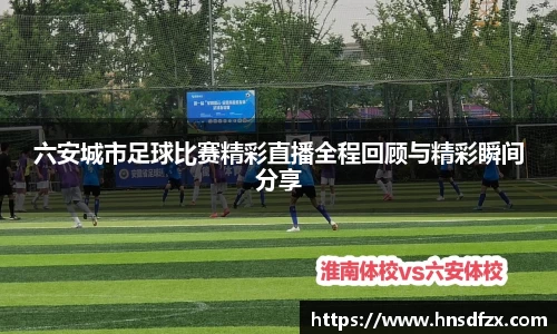 六安城市足球比赛精彩直播全程回顾与精彩瞬间分享
