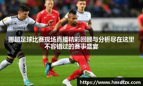 挪超足球比赛现场直播精彩回顾与分析尽在这里不容错过的赛事盛宴