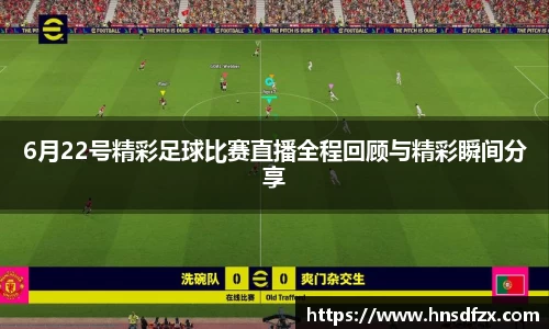 6月22号精彩足球比赛直播全程回顾与精彩瞬间分享
