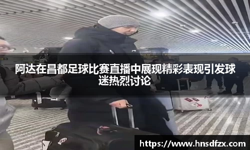 阿达在昌都足球比赛直播中展现精彩表现引发球迷热烈讨论