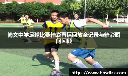 博文中学足球比赛精彩直播回放全记录与精彩瞬间回顾