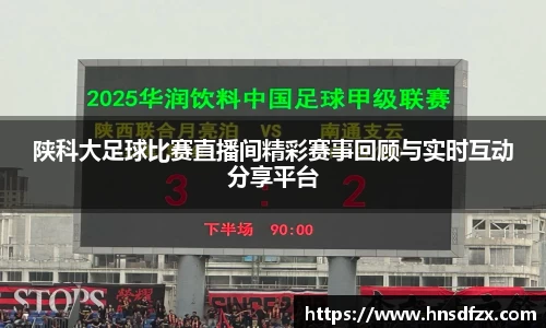 陕科大足球比赛直播间精彩赛事回顾与实时互动分享平台