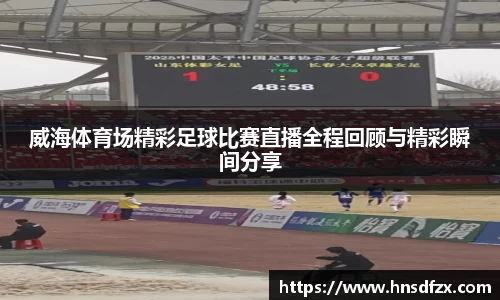 威海体育场精彩足球比赛直播全程回顾与精彩瞬间分享