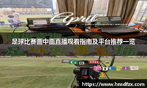足球比赛画中画直播观看指南及平台推荐一览