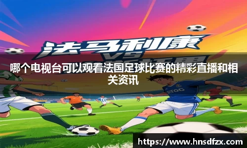 哪个电视台可以观看法国足球比赛的精彩直播和相关资讯