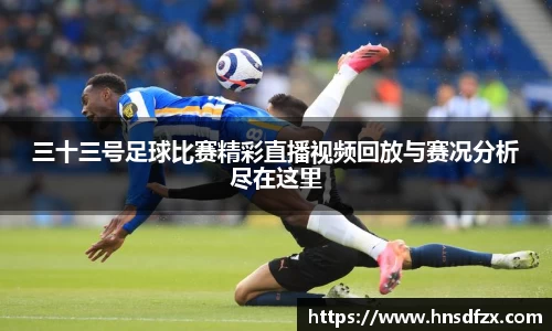 三十三号足球比赛精彩直播视频回放与赛况分析尽在这里
