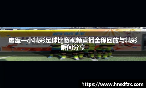 鹰潭一小精彩足球比赛视频直播全程回放与精彩瞬间分享