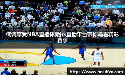 低调享受NBA直播体验jrs直播平台带你畅看精彩赛事