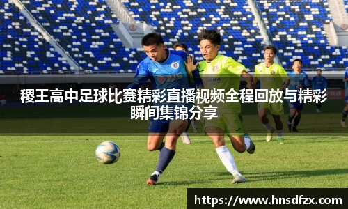 稷王高中足球比赛精彩直播视频全程回放与精彩瞬间集锦分享