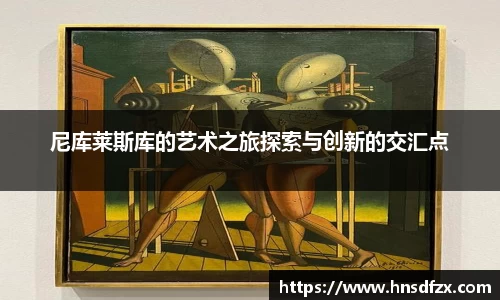 尼库莱斯库的艺术之旅探索与创新的交汇点