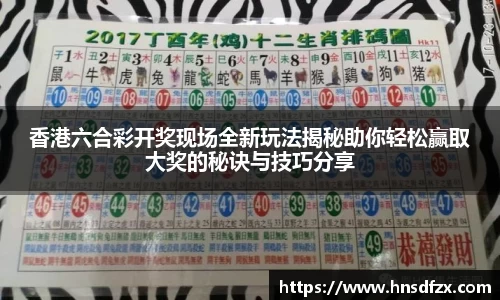 香港六合彩开奖现场全新玩法揭秘助你轻松赢取大奖的秘诀与技巧分享