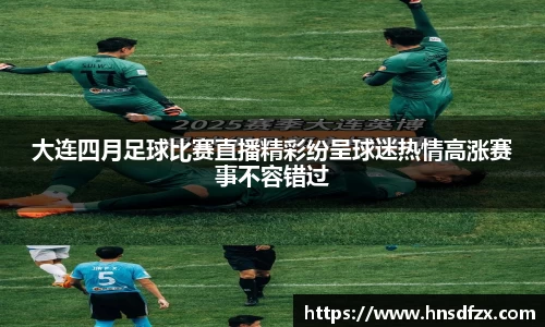大连四月足球比赛直播精彩纷呈球迷热情高涨赛事不容错过