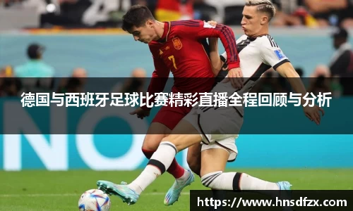德国与西班牙足球比赛精彩直播全程回顾与分析