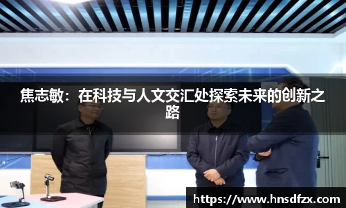 焦志敏：在科技与人文交汇处探索未来的创新之路
