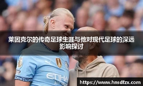 莱因克尔的传奇足球生涯与他对现代足球的深远影响探讨