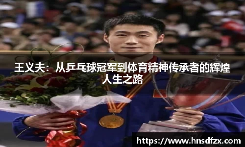 王义夫：从乒乓球冠军到体育精神传承者的辉煌人生之路