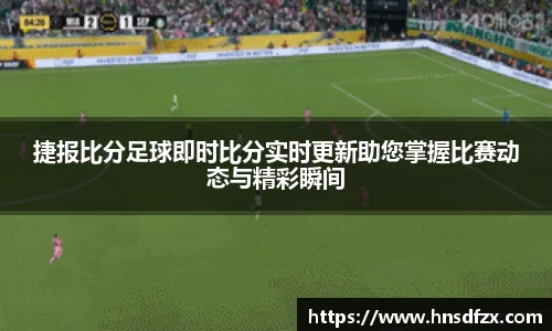 捷报比分足球即时比分实时更新助您掌握比赛动态与精彩瞬间