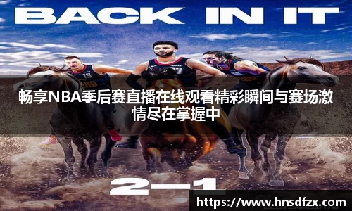 畅享NBA季后赛直播在线观看精彩瞬间与赛场激情尽在掌握中