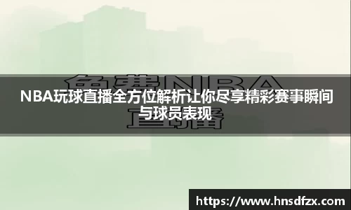NBA玩球直播全方位解析让你尽享精彩赛事瞬间与球员表现