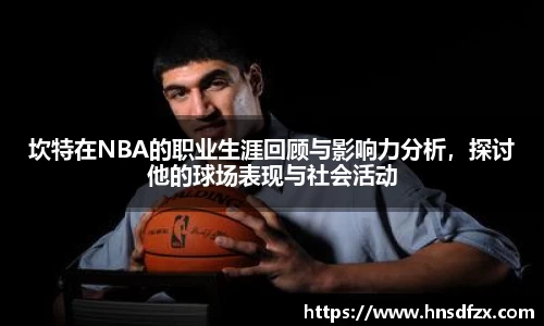 坎特在NBA的职业生涯回顾与影响力分析，探讨他的球场表现与社会活动