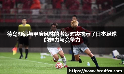 德岛漩涡与甲府风林的激烈对决揭示了日本足球的魅力与竞争力
