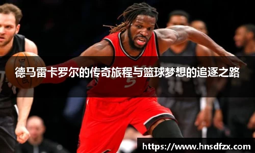 德马雷卡罗尔的传奇旅程与篮球梦想的追逐之路