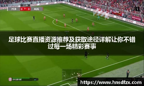 足球比赛直播资源推荐及获取途径详解让你不错过每一场精彩赛事