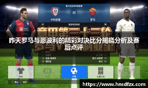 昨天罗马与恩波利的精彩对决比分揭晓分析及赛后点评