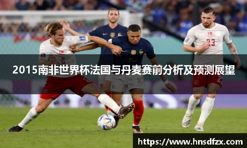 2015南非世界杯法国与丹麦赛前分析及预测展望