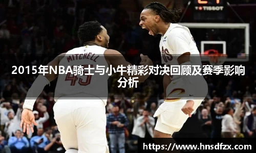 2015年NBA骑士与小牛精彩对决回顾及赛季影响分析
