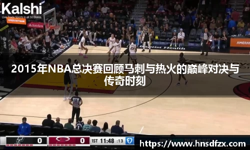 2015年NBA总决赛回顾马刺与热火的巅峰对决与传奇时刻