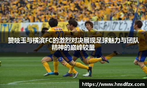 赞吱玉与横滨FC的激烈对决展现足球魅力与团队精神的巅峰较量