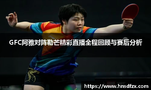 GFC阿雅对阵勒芒精彩直播全程回顾与赛后分析