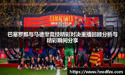 巴塞罗那与马德里竞技精彩对决重播回顾分析与精彩瞬间分享