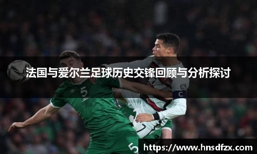 法国与爱尔兰足球历史交锋回顾与分析探讨