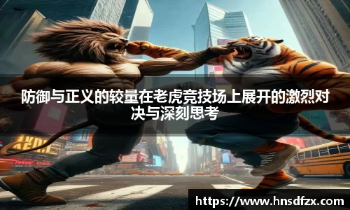 防御与正义的较量在老虎竞技场上展开的激烈对决与深刻思考