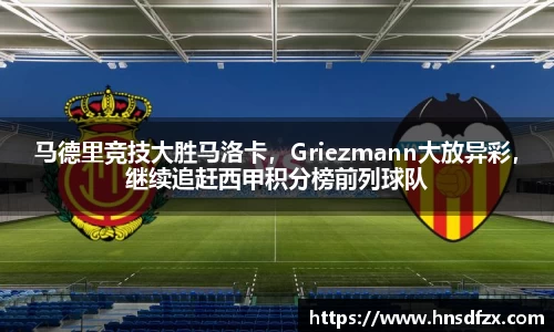 马德里竞技大胜马洛卡，Griezmann大放异彩，继续追赶西甲积分榜前列球队