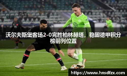 沃尔夫斯堡客场2-0完胜柏林赫塔，稳固德甲积分榜前列位置
