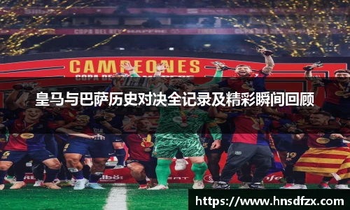 皇马与巴萨历史对决全记录及精彩瞬间回顾