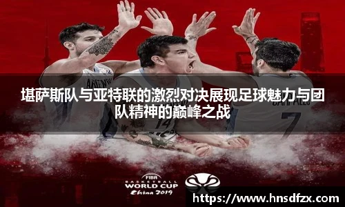堪萨斯队与亚特联的激烈对决展现足球魅力与团队精神的巅峰之战
