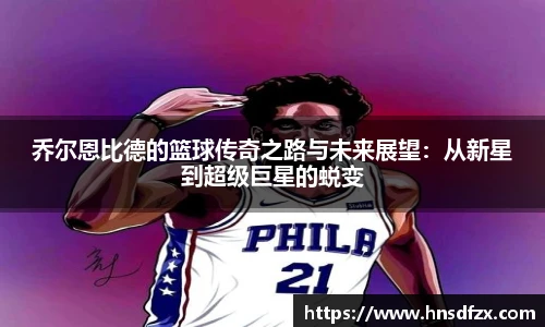 乔尔恩比德的篮球传奇之路与未来展望：从新星到超级巨星的蜕变
