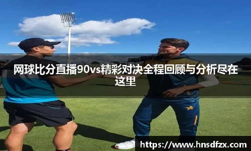 网球比分直播90vs精彩对决全程回顾与分析尽在这里