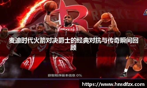 麦迪时代火箭对决爵士的经典对抗与传奇瞬间回顾
